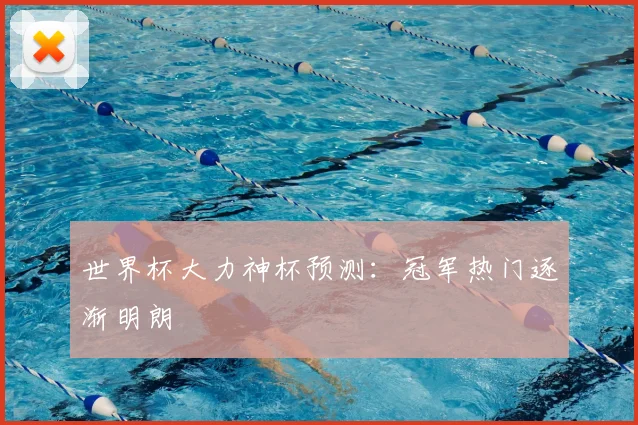 世界杯大力神杯预测：冠军热门逐渐明朗
