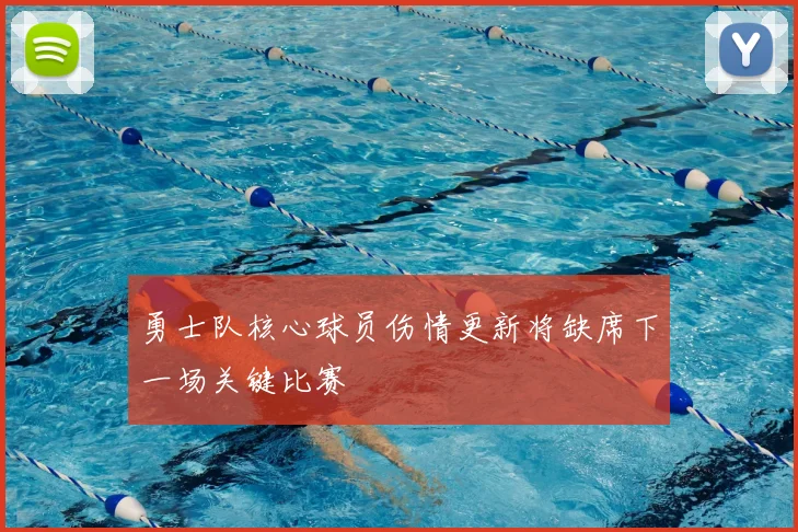 勇士队核心球员伤情更新将缺席下一场关键比赛