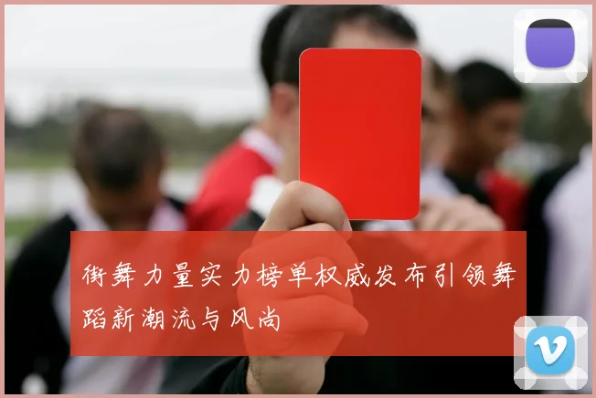 街舞力量实力榜单权威发布引领舞蹈新潮流与风尚