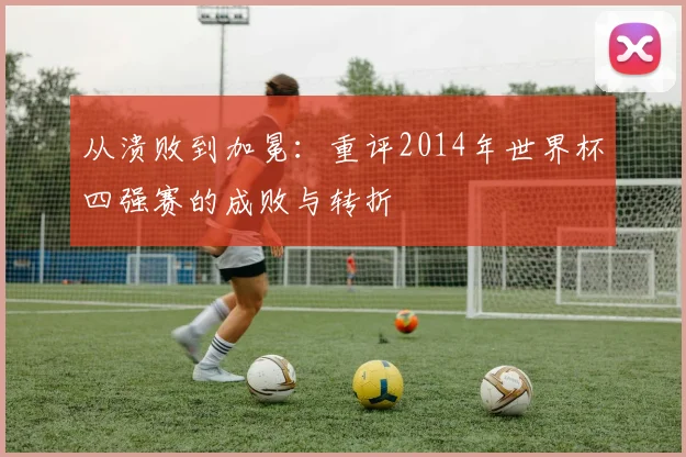 从溃败到加冕：重评2014年世界杯四强赛的成败与转折