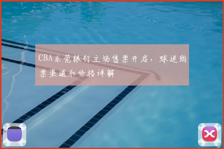 CBA东莞银行主场售票开启，球迷购票渠道和价格详解