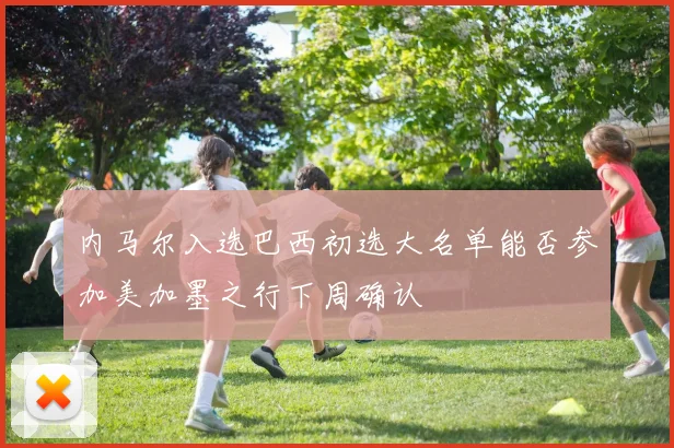 内马尔入选巴西初选大名单能否参加美加墨之行下周确认