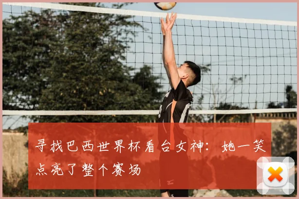 寻找巴西世界杯看台女神：她一笑点亮了整个赛场