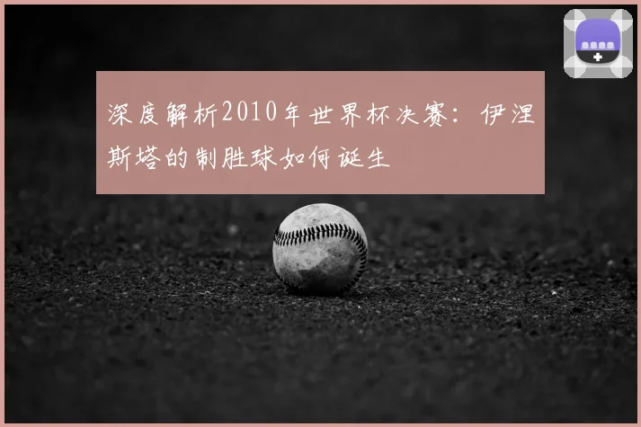 深度解析2010年世界杯决赛：伊涅斯塔的制胜球如何诞生