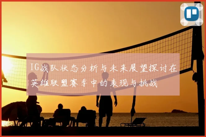 IG战队状态分析与未来展望探讨在英雄联盟赛季中的表现与挑战