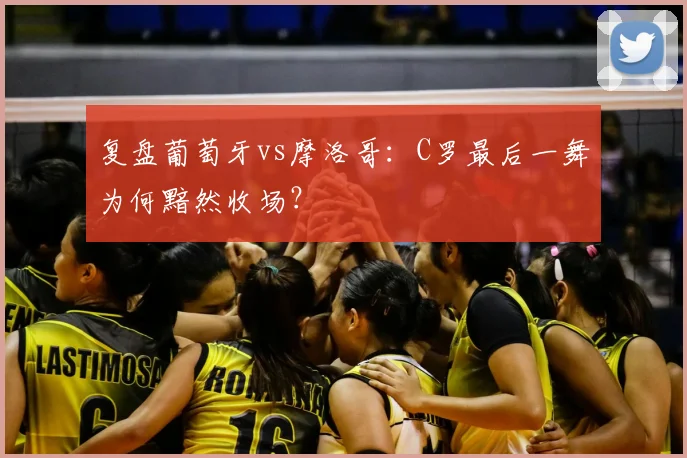 复盘葡萄牙vs摩洛哥：C罗最后一舞为何黯然收场？