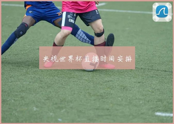 央视世界杯直播时间安排