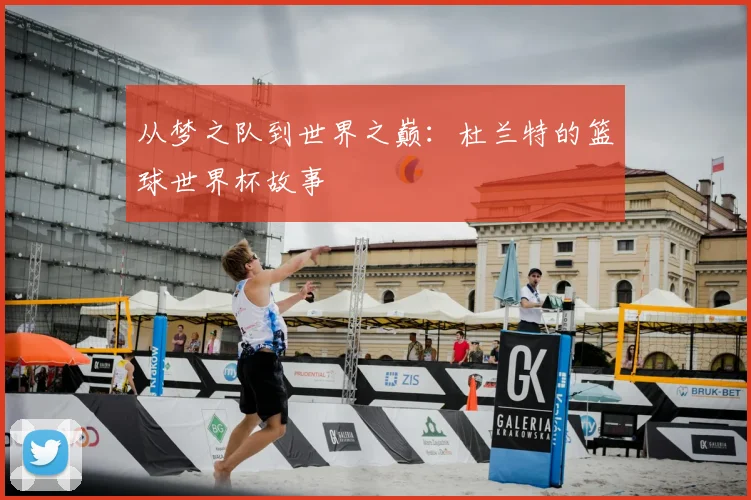 从梦之队到世界之巅：杜兰特的篮球世界杯故事