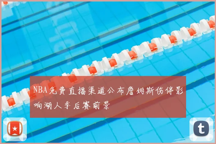 NBA免费直播渠道公布詹姆斯伤停影响湖人季后赛前景