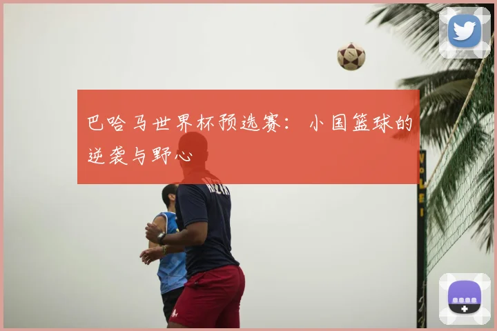 巴哈马世界杯预选赛:小国篮球的逆袭与野心