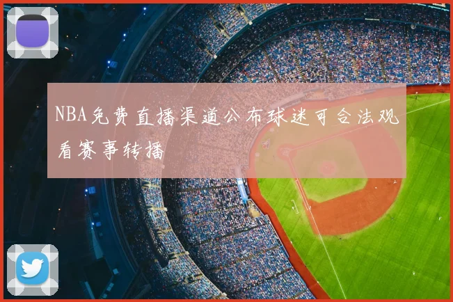 NBA免费直播渠道公布球迷可合法观看赛事转播