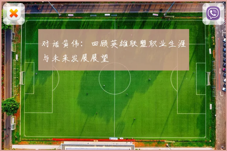 对话黄伟：回顾英雄联盟职业生涯与未来发展展望