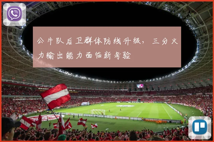 公牛队后卫群体防线升级，三分火力输出能力面临新考验