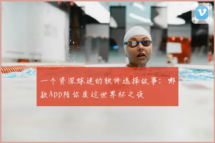 一个资深球迷的软件选择故事：哪款App陪你度过世界杯之夜