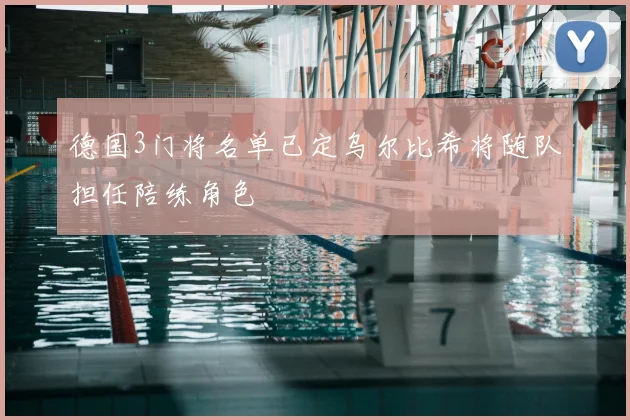 德国3门将名单已定乌尔比希将随队担任陪练角色