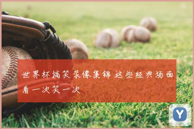 世界杯搞笑录像集锦 这些经典场面看一次笑一次