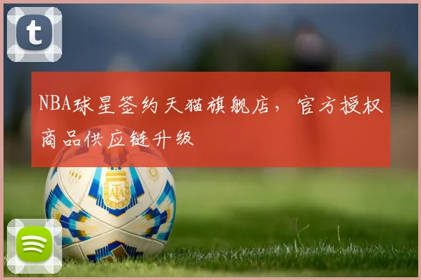 NBA球星签约天猫旗舰店,官方授权商品供应链升级