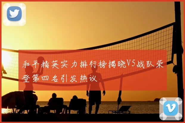 和平精英实力排行榜揭晓V5战队荣登第四名引发热议