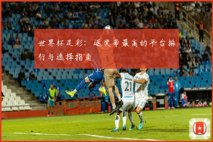 世界杯足彩：返奖率最高的平台排行与选择指南
