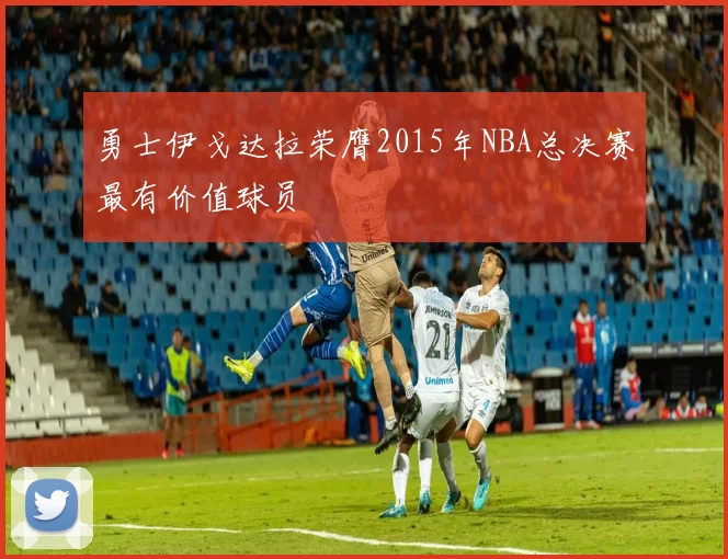 勇士伊戈达拉荣膺2015年NBA总决赛最有价值球员