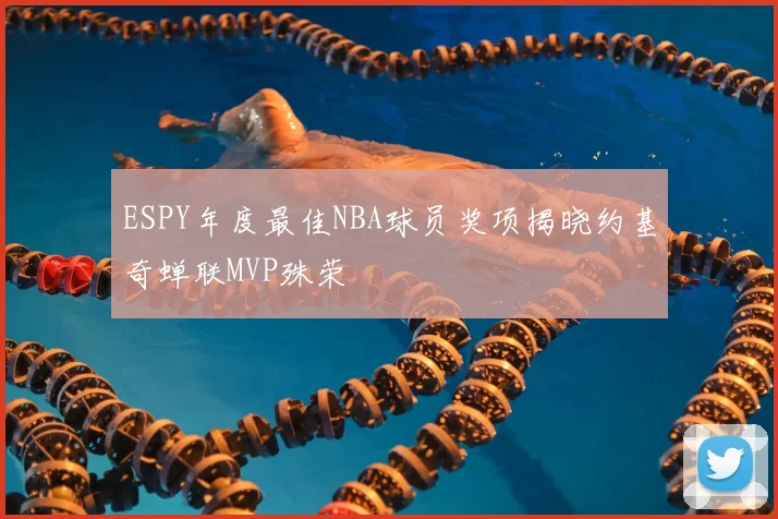 ESPY年度最佳NBA球员奖项揭晓约基奇蝉联MVP殊荣