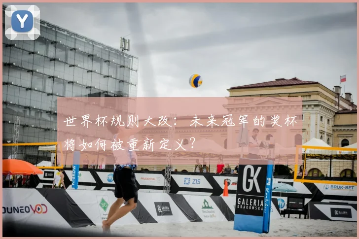 世界杯规则大改：未来冠军的奖杯将如何被重新定义？