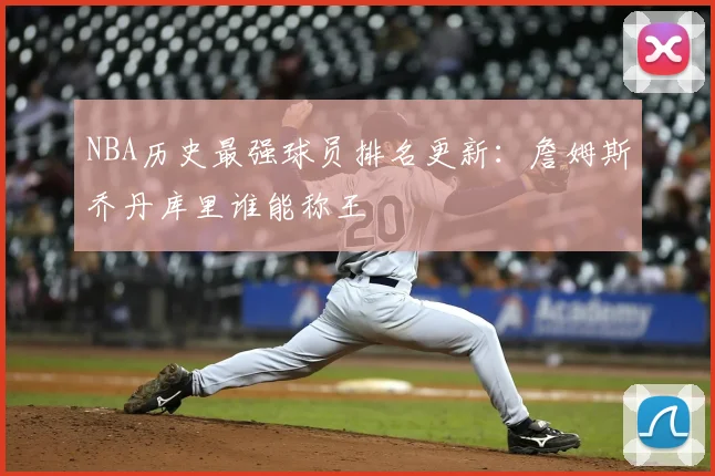 NBA历史最强球员排名更新：詹姆斯乔丹库里谁能称王