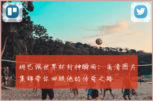 姆巴佩世界杯封神瞬间：高清图片集锦带你回顾他的传奇之路