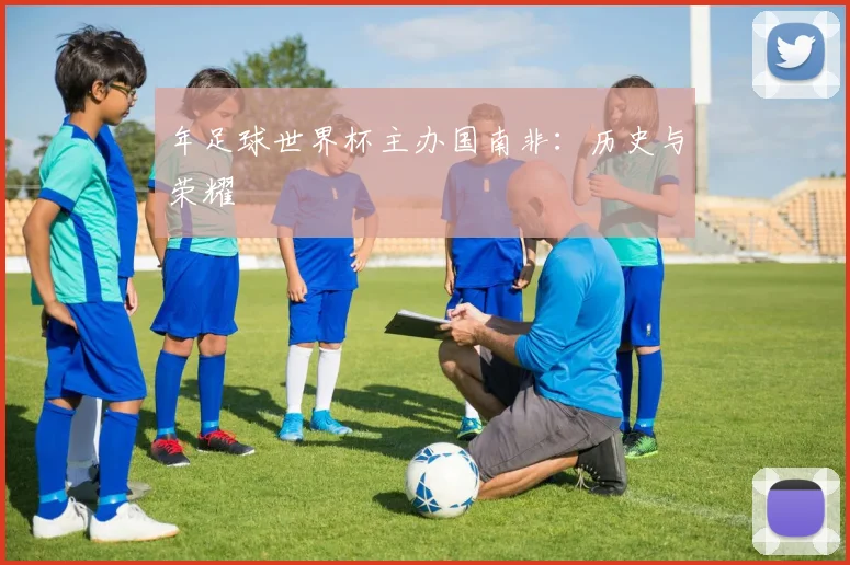 年足球世界杯主办国南非:历史与荣耀