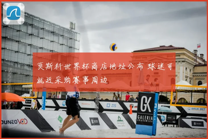 莫斯科世界杯商店地址公布 球迷可就近采购赛事周边