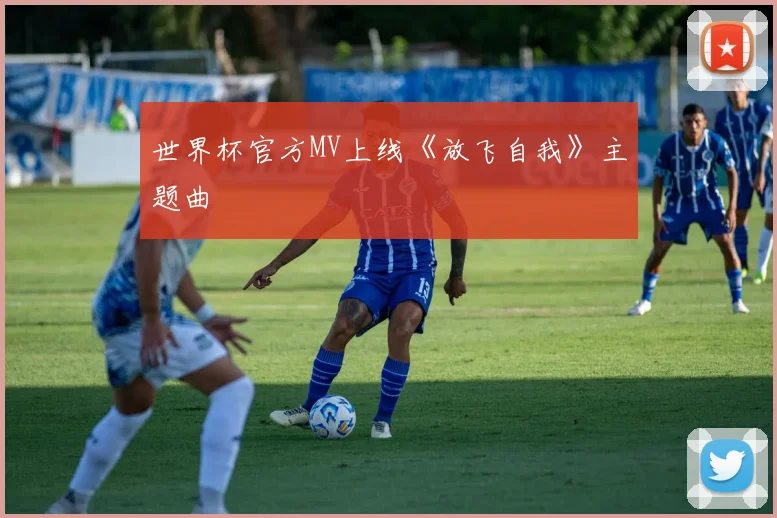 世界杯官方MV上线《放飞自我》主题曲