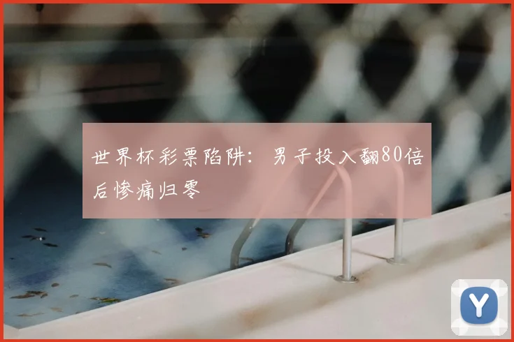 世界杯彩票陷阱:男子投入翻80倍后惨痛归零