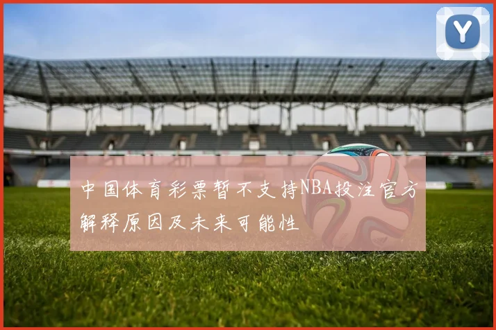 中国体育彩票暂不支持NBA投注官方解释原因及未来可能性