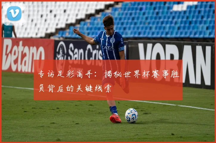 专访足彩高手：揭秘世界杯赛事胜负背后的关键线索