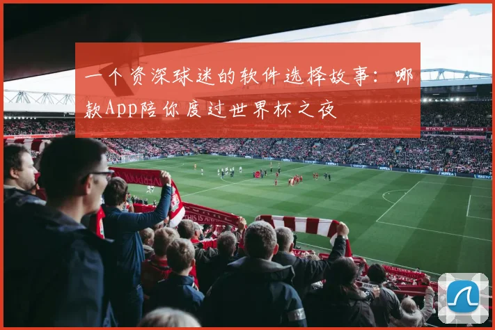 一个资深球迷的软件选择故事：哪款App陪你度过世界杯之夜