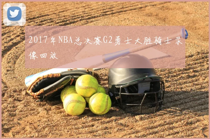 2017年NBA总决赛G2勇士大胜骑士录像回放