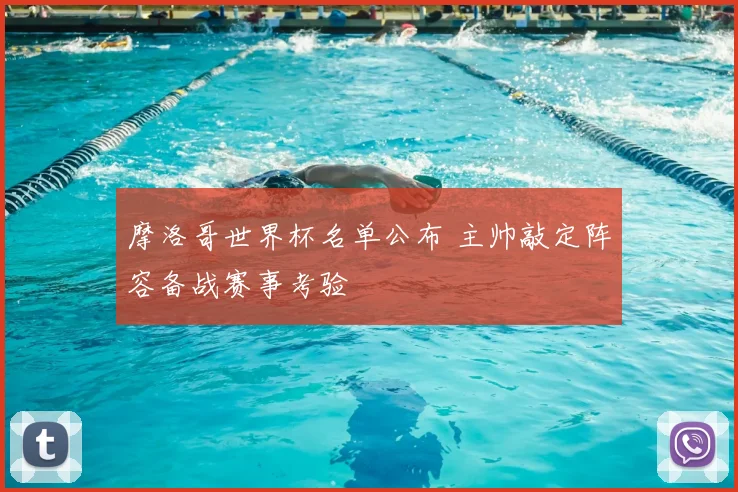摩洛哥世界杯名单公布 主帅敲定阵容备战赛事考验