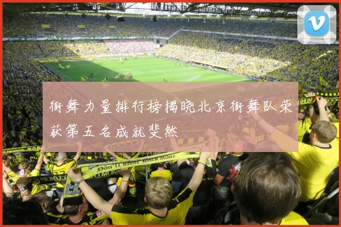 街舞力量排行榜揭晓北京街舞队荣获第五名成就斐然