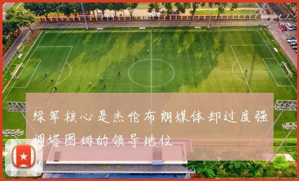 绿军核心是杰伦布朗媒体却过度强调塔图姆的领导地位