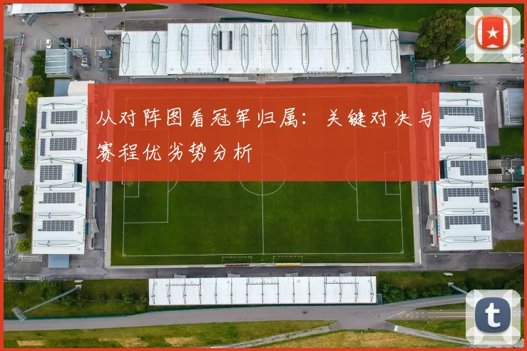 从对阵图看冠军归属：关键对决与赛程优劣势分析