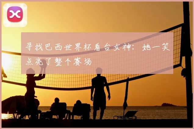 寻找巴西世界杯看台女神：她一笑点亮了整个赛场