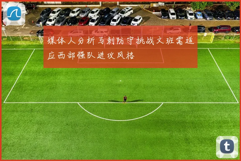媒体人分析马刺防守挑战文班需适应西部强队进攻风格