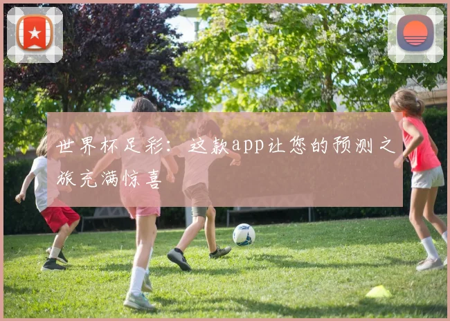 世界杯足彩：这款app让您的预测之旅充满惊喜