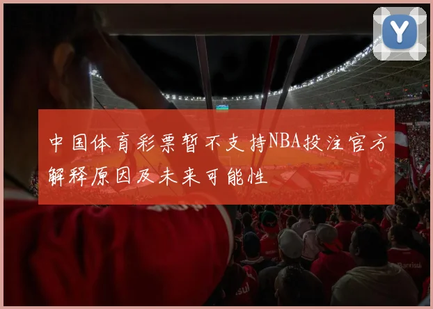 中国体育彩票暂不支持NBA投注官方解释原因及未来可能性