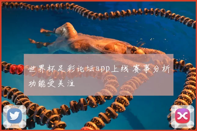世界杯足彩论坛app上线 赛事分析功能受关注