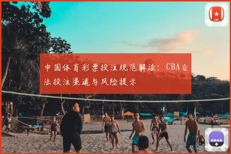 中国体育彩票投注规范解读:CBA合法投注渠道与风险提示