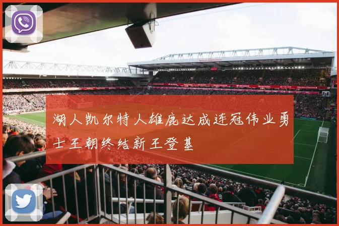 湖人凯尔特人雄鹿达成连冠伟业勇士王朝终结新王登基