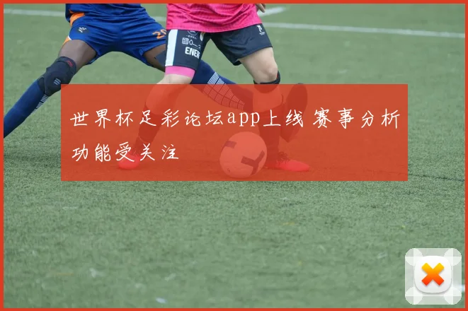 世界杯足彩论坛app上线 赛事分析功能受关注