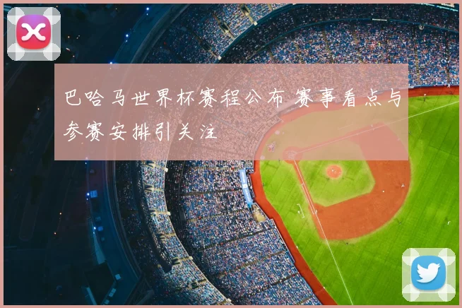 巴哈马世界杯赛程公布 赛事看点与参赛安排引关注