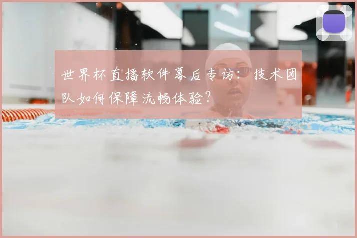 世界杯直播软件幕后专访：技术团队如何保障流畅体验？